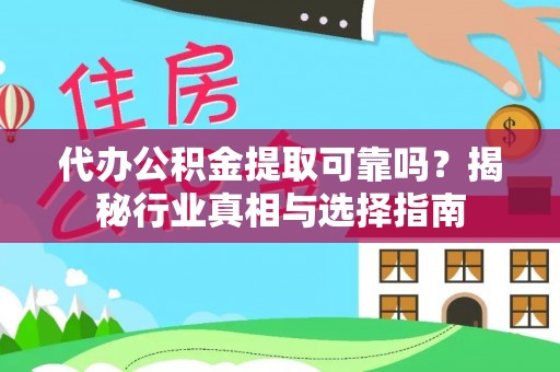 左云代办公积金提取可靠吗？揭秘行业真相与选择指南