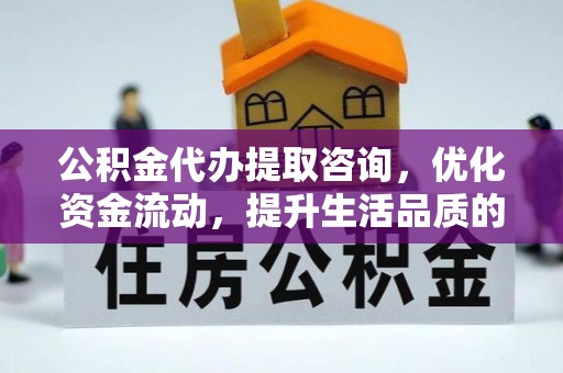 左云公积金代办提取咨询，优化资金流动，提升生活品质的明智选择