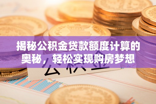 左云揭秘公积金贷款额度计算的奥秘，轻松实现购房梦想
