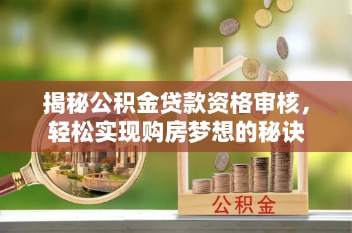 左云揭秘公积金贷款资格审核，轻松实现购房梦想的秘诀