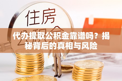 左云代办提取公积金靠谱吗？揭秘背后的真相与风险