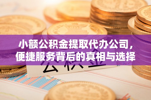 左云小额公积金提取代办公司，便捷服务背后的真相与选择