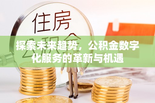 左云探索未来趋势，公积金数字化服务的革新与机遇
