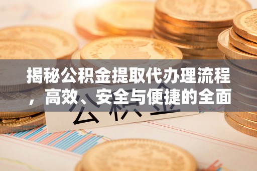 左云揭秘公积金提取代办理流程，高效、安全与便捷的全面解析