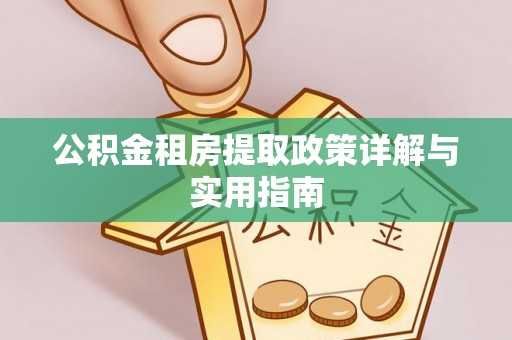 左云公积金租房提取政策详解与实用指南