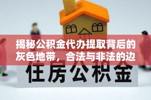 左云揭秘公积金代办提取背后的灰色地带，合法与非法的边界