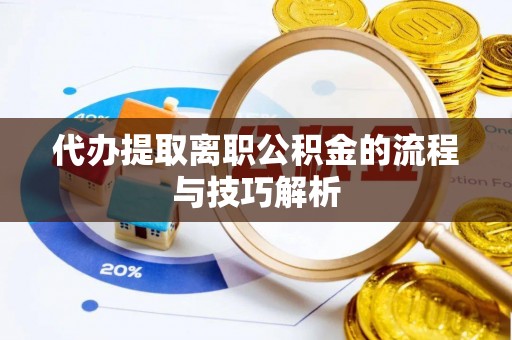 左云代办提取离职公积金的流程与技巧解析