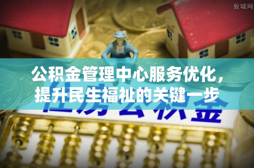 左云公积金管理中心服务优化，提升民生福祉的关键一步