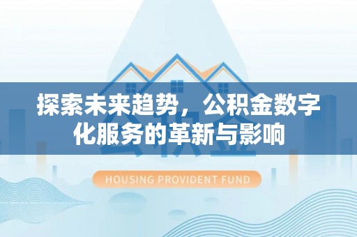 左云探索未来趋势，公积金数字化服务的革新与影响