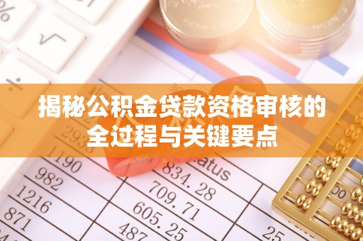 左云揭秘公积金贷款资格审核的全过程与关键要点