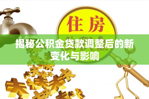 左云揭秘公积金贷款调整后的新变化与影响