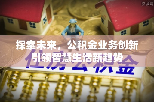 左云探索未来，公积金业务创新引领智慧生活新趋势