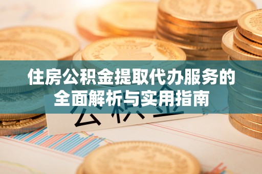 左云住房公积金提取代办服务的全面解析与实用指南