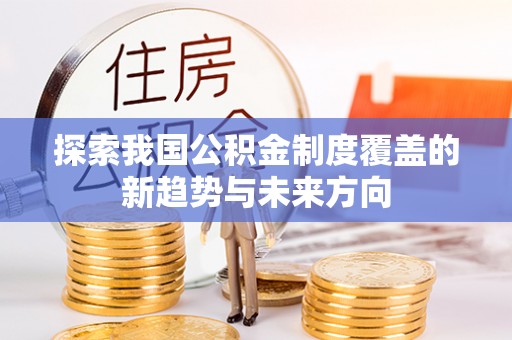左云探索我国公积金制度覆盖的新趋势与未来方向