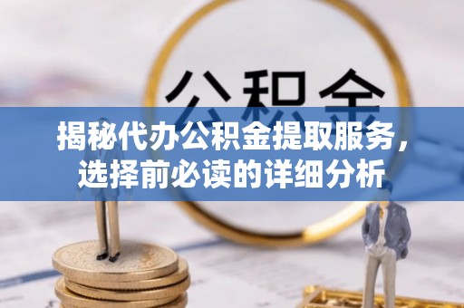 左云揭秘代办公积金提取服务，选择前必读的详细分析