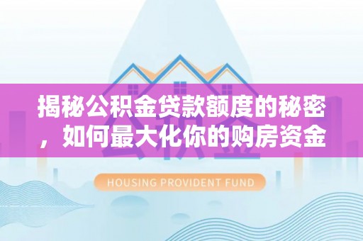 左云揭秘公积金贷款额度的秘密，如何最大化你的购房资金