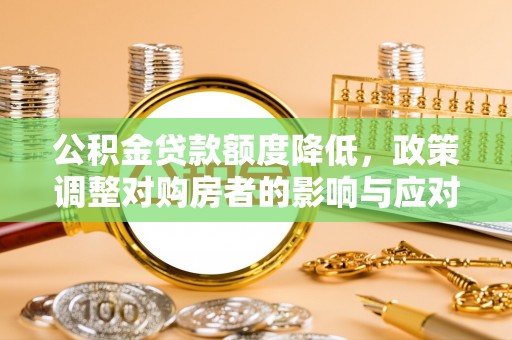 左云公积金贷款额度降低，政策调整对购房者的影响与应对策略