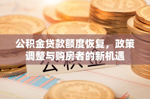左云公积金贷款额度恢复，政策调整与购房者的新机遇