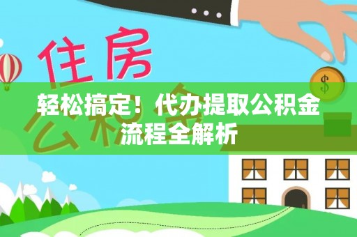 左云轻松搞定！代办提取公积金流程全解析