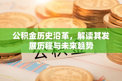 左云公积金历史沿革，解读其发展历程与未来趋势