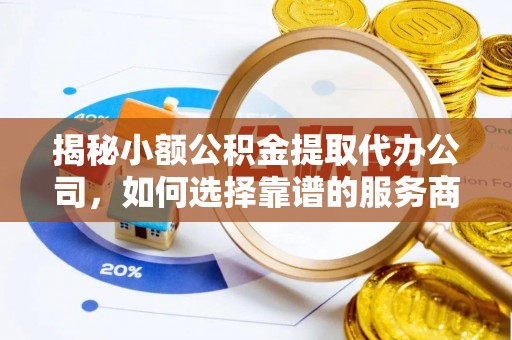 左云揭秘小额公积金提取代办公司，如何选择靠谱的服务商？