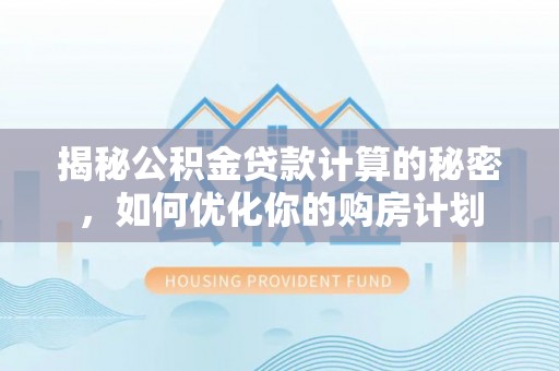 左云揭秘公积金贷款计算的秘密，如何优化你的购房计划