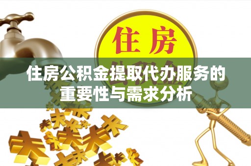 左云住房公积金提取代办服务的重要性与需求分析