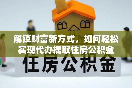 左云解锁财富新方式，如何轻松实现代办提取住房公积金