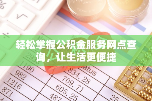 左云轻松掌握公积金服务网点查询，让生活更便捷