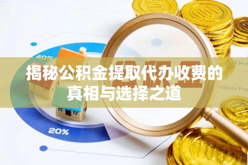 左云揭秘公积金提取代办收费的真相与选择之道