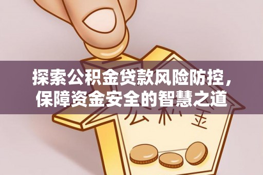 左云探索公积金贷款风险防控，保障资金安全的智慧之道