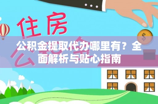 左云公积金提取代办哪里有？全面解析与贴心指南