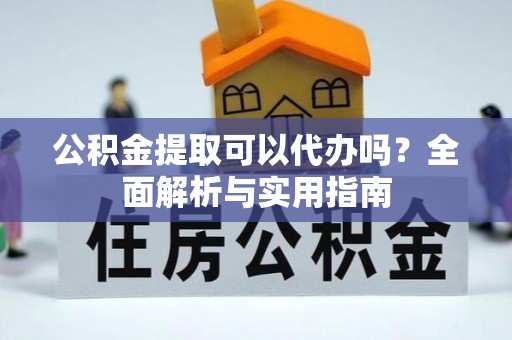 左云公积金提取可以代办吗？全面解析与实用指南