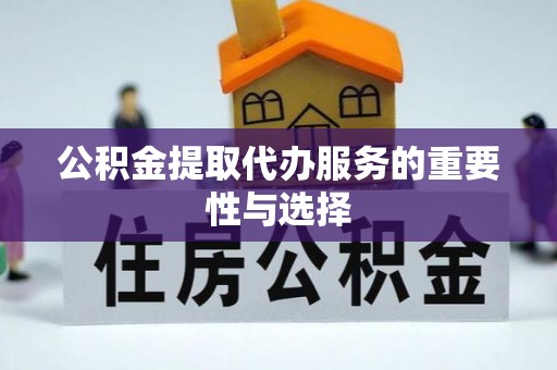 左云公积金提取代办服务的重要性与选择