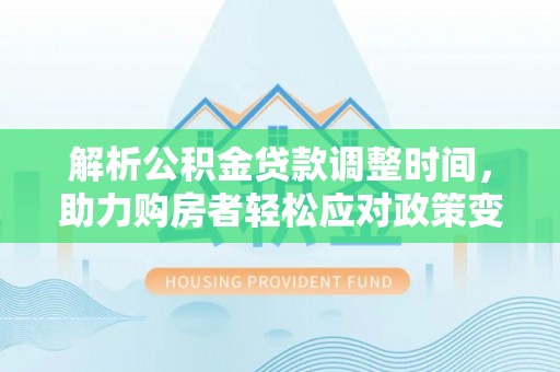 左云解析公积金贷款调整时间，助力购房者轻松应对政策变化