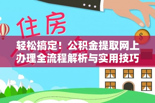左云轻松搞定！公积金提取网上办理全流程解析与实用技巧