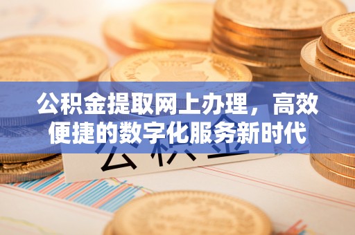 左云公积金提取网上办理，高效便捷的数字化服务新时代