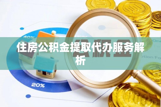 左云住房公积金提取代办服务解析