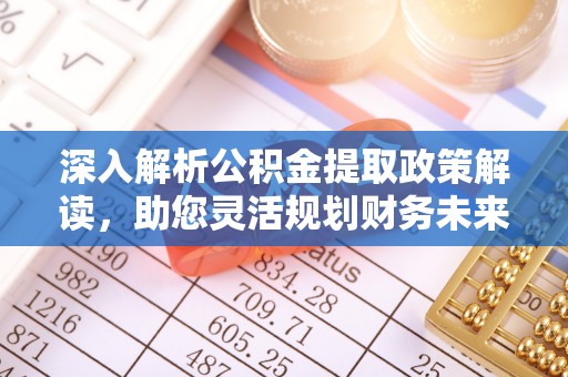 左云深入解析公积金提取政策解读，助您灵活规划财务未来