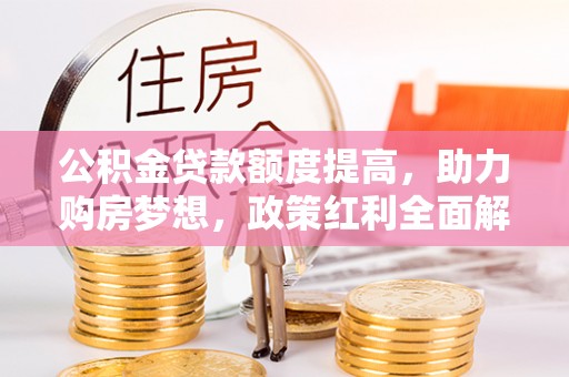左云公积金贷款额度提高，助力购房梦想，政策红利全面解析