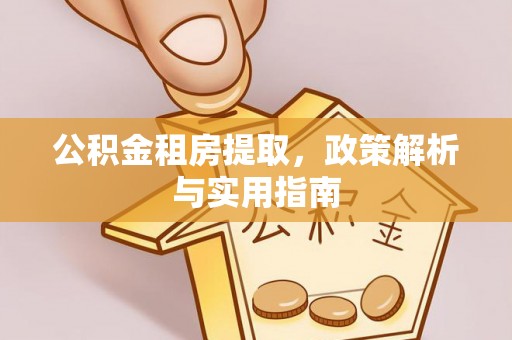 左云公积金租房提取，政策解析与实用指南