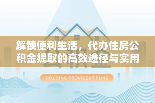 左云解锁便利生活，代办住房公积金提取的高效途径与实用技巧