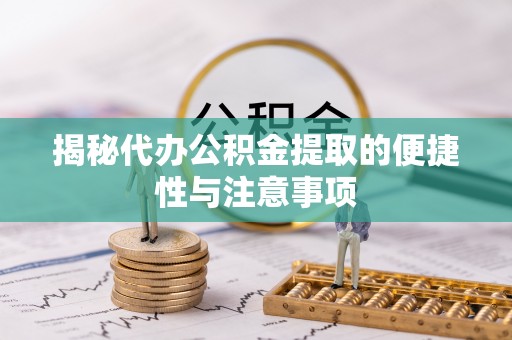 左云揭秘代办公积金提取的便捷性与注意事项