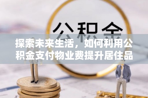 左云探索未来生活，如何利用公积金支付物业费提升居住品质