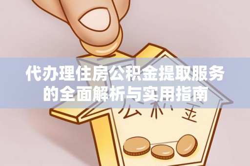 左云代办理住房公积金提取服务的全面解析与实用指南