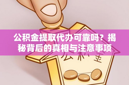 左云公积金提取代办可靠吗？揭秘背后的真相与注意事项