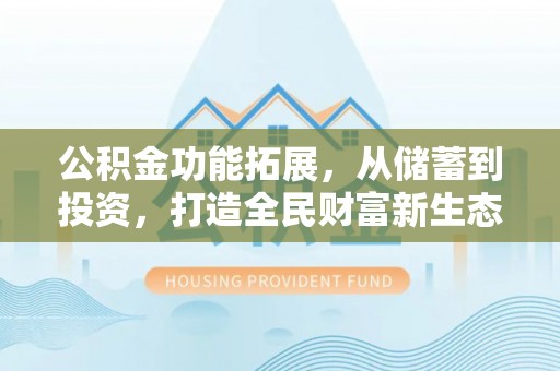 左云公积金功能拓展，从储蓄到投资，打造全民财富新生态