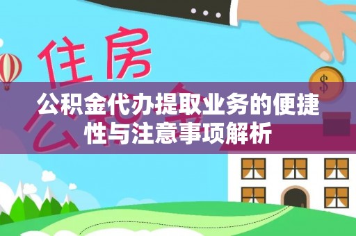 左云公积金代办提取业务的便捷性与注意事项解析