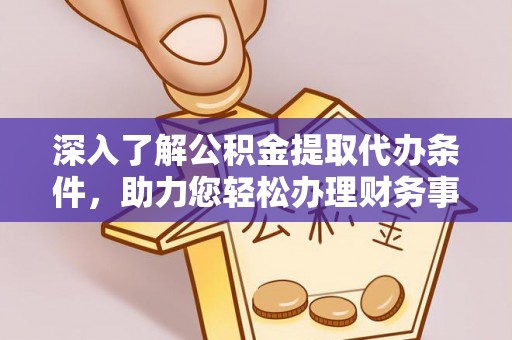 左云深入了解公积金提取代办条件，助力您轻松办理财务事务