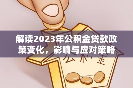左云解读2023年公积金贷款政策变化，影响与应对策略